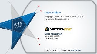 Less is More
Engaging Gen Y in Research on the
Future of Transactions
Erica Van Lieven
Managing Director
Direction First
 