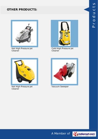 A Member of 
OTHER PRODUCTS: 
Hot High Pressure Jet 
Cleaner 
Cold High Pressure Jet 
Cleaner 
Hot High Pressure Jet 
Cleaner 
Vacuum Sweeper 
P r o d u c t s 
 