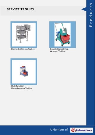 A Member of 
SERVICE TROLLEY 
Dining Collection Trolley Double Bucket Mop 
Wringer Trolley 
Multifunction 
Housekeeping Trolley 
P r o d u c t s 
 