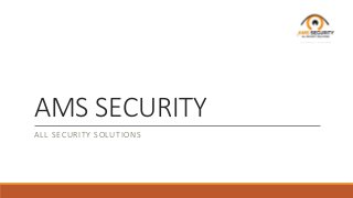 AMS SECURITY 
ALL SECURITY SOLUTIONS 
 
