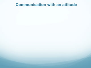 Communication with an attitude
 