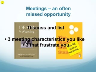 Meetings – an often
         missed opportunity

          Discuss and list

• 3 meeting characteristics you like
        • 3 that frustrate you
 