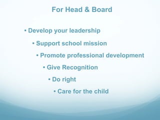 For Head & Board

• Develop your leadership

  • Support school mission
   • Promote professional development
      • Give Recognition
       • Do right
         • Care for the child
 