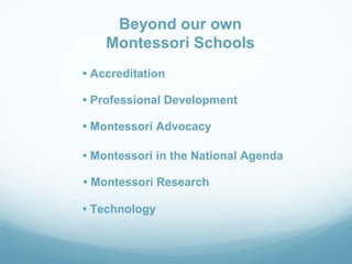 Beyond our own
    Montessori Schools
• Accreditation

• Professional Development

• Montessori Advocacy

• Montessori in the National Agenda

• Montessori Research

• Technology
 