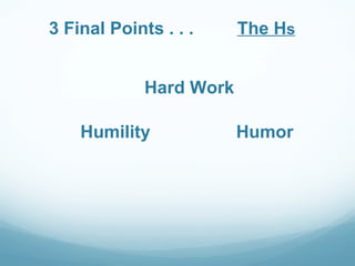 3 Final Points . . .     The Hs


             Hard Work

    Humility             Humor
 