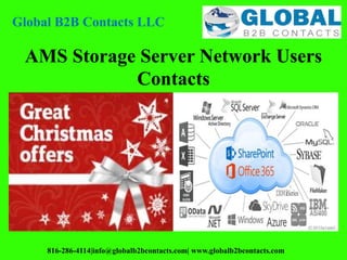 AMS Storage Server Network Users
Contacts
Global B2B Contacts LLC
816-286-4114|info@globalb2bcontacts.com| www.globalb2bcontacts.com
 