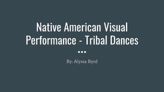 Native American Visual
Performance - Tribal Dances
By: Alyssa Byrd
 