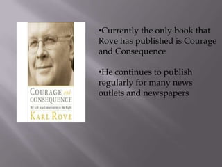 •Currently the only book that
Rove has published is Courage
and Consequence

•He continues to publish
regularly for many news
outlets and newspapers
 