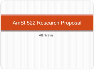 Alli Travis
AmSt 522 Research Proposal
 
