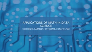 APPLICATIONS OF MATH IN DATA
SCIENCE
COLLEEN M. FARRELLY, DATASEMBLY/STATICLYSM
 