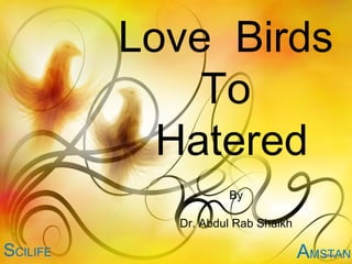 Love Birds
              To
            Hatered
                    By

            Dr. Abdul Rab Shaikh

SCILIFE                            AMSTAN
 