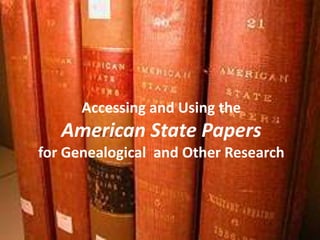 Accessing and Using the  American State Papers  for Genealogical  and Other Research 