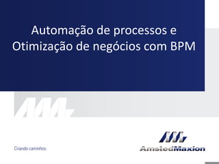 Automação de processos e
Otimização de negócios com BPM
 