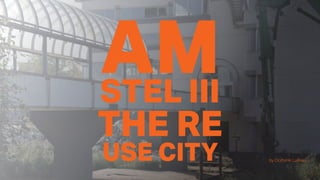 AMSTEL III
THE RE
USE CITY by Dominik Lukkes
 