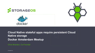 Cloud Native stateful apps require persistent Cloud
Native storage
Docker Amsterdam Meetup
Chris Brandon, Co-Founder
© StorageOS Ltd.
 