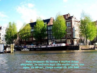 Pela escassez de terras e muitas áreas alagadas, os imóveis aqui são muito caros. Um apto. de 80 m², chega custar E$ 200.000... 
