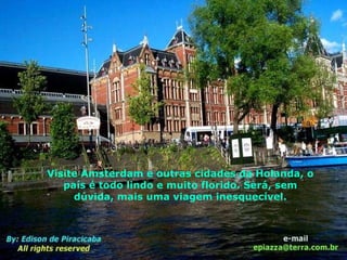 Visite Amsterdam e outras cidades da Holanda, o país é todo lindo e muito florido. Será, sem dúvida, mais uma viagem inesquecível. 