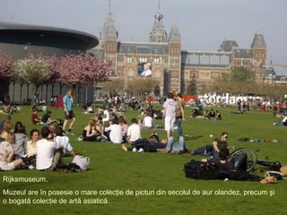 Rijksmuseum. Muzeul are în posesie o mare colecţie de picturi din secolul de aur olandez, precum şi o bogată colecţie de artă asiatică. 