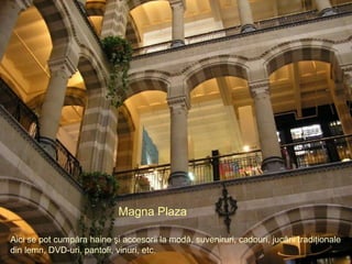 Magna Plaza Aici se pot cumpăra haine şi accesorii la modă, suveniruri, cadouri, jucării tradiţionale din lemn, DVD-uri, pantofi, vinuri, etc. 