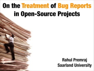 On the Treatment of Bug Reports
    in Open-Source Projects




                     Rahul Premraj
                   Saarland University
 