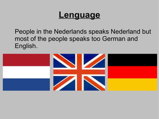 Lenguage
People in the Nederlands speaks Nederland but
most of the people speaks too German and
English.
 
