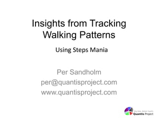 Insights from Tracking
Walking Patterns
Per Sandholm
per@quantisproject.com
www.quantisproject.com
Using Steps Mania
 