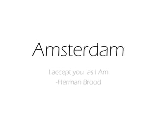 Amsterdam
I accept you as I Am
-Herman Brood
 