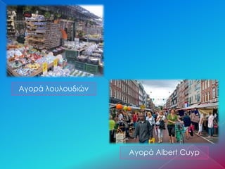 Αγορά Albert Cuyp
Αγορά λουλουδιών
 