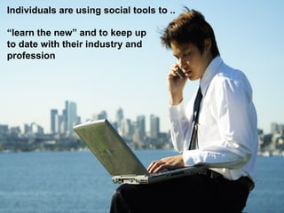 Individuals are using social tools to ..
“learn the new” and to keep up
to date with their industry and
profession

12	
  

 