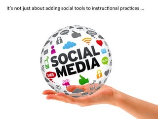 It’s	
  not	
  just	
  about	
  adding	
  social	
  tools	
  to	
  instrucHonal	
  pracHces	
  …	
  

20	
  

 