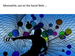 Meanwhile,	
  out	
  on	
  the	
  Social	
  Web	
  …	
  

5	
  

 