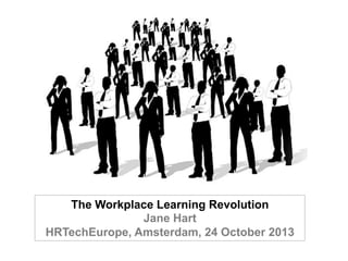 The Workplace Learning Revolution
Jane Hart
HRTechEurope, Amsterdam, 24 October 2013

 
