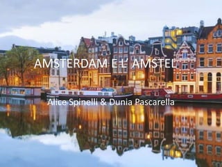 AMSTERDAM E L’ AMSTEL
Alice Spinelli & Dunia Pascarella
 