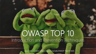 OWASP TOP 10
Introduction and Prevention Techniques
Ayesh Karunaratne | https://ayesh.me/talk/OWASP-Top10-AMS
 