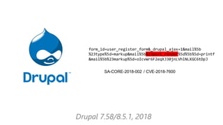 Drupal 7.58/8.5.1, 2018
form_id=user_register_form&_drupal_ajax=1&mail%5b
%23type%5d=markup&mail%5b%23post_render%5d%5b%5d...