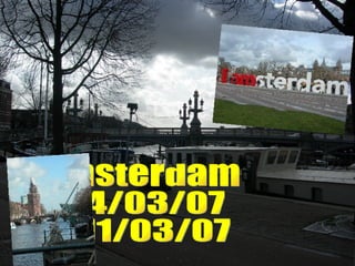 Amsterdam 4/03/07 11/03/07 