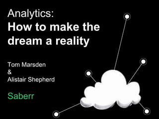 Analytics:
How to make the
dream a reality
Tom Marsden
&
Alistair Shepherd
Saberr
 