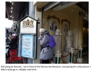 Still along he Damrak… Iva in front of the famous Sex Museum. Just posing for a silly picture. I
didn’t really go in…Maybe, next time.

 