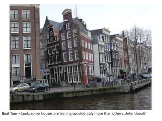 Boat Tour – Look, some houses are leaning considerably more than others…Intentional?

 