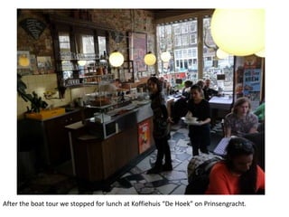 After the boat tour we stopped for lunch at Koffiehuis “De Hoek” on Prinsengracht.

 