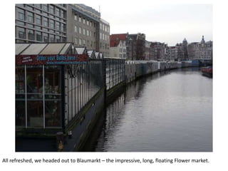 All refreshed, we headed out to Blaumarkt – the impressive, long, floating Flower market.

 