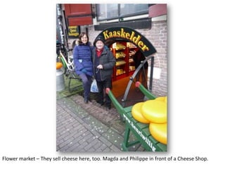 Flower market – They sell cheese here, too. Magda and Philippe in front of a Cheese Shop.

 