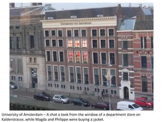 University of Amsterdam – A shot a took from the window of a department store on
Kalderstrasse, while Magda and Philippe were buying a jacket.

 