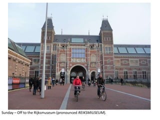 Sunday – Off to the Rijksmuseum (pronounced REIKSMIUSEUM).

 