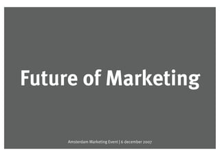 Future of Marketing


Future of Marketing

              Amsterdam Marketing Event | 6 december 2007