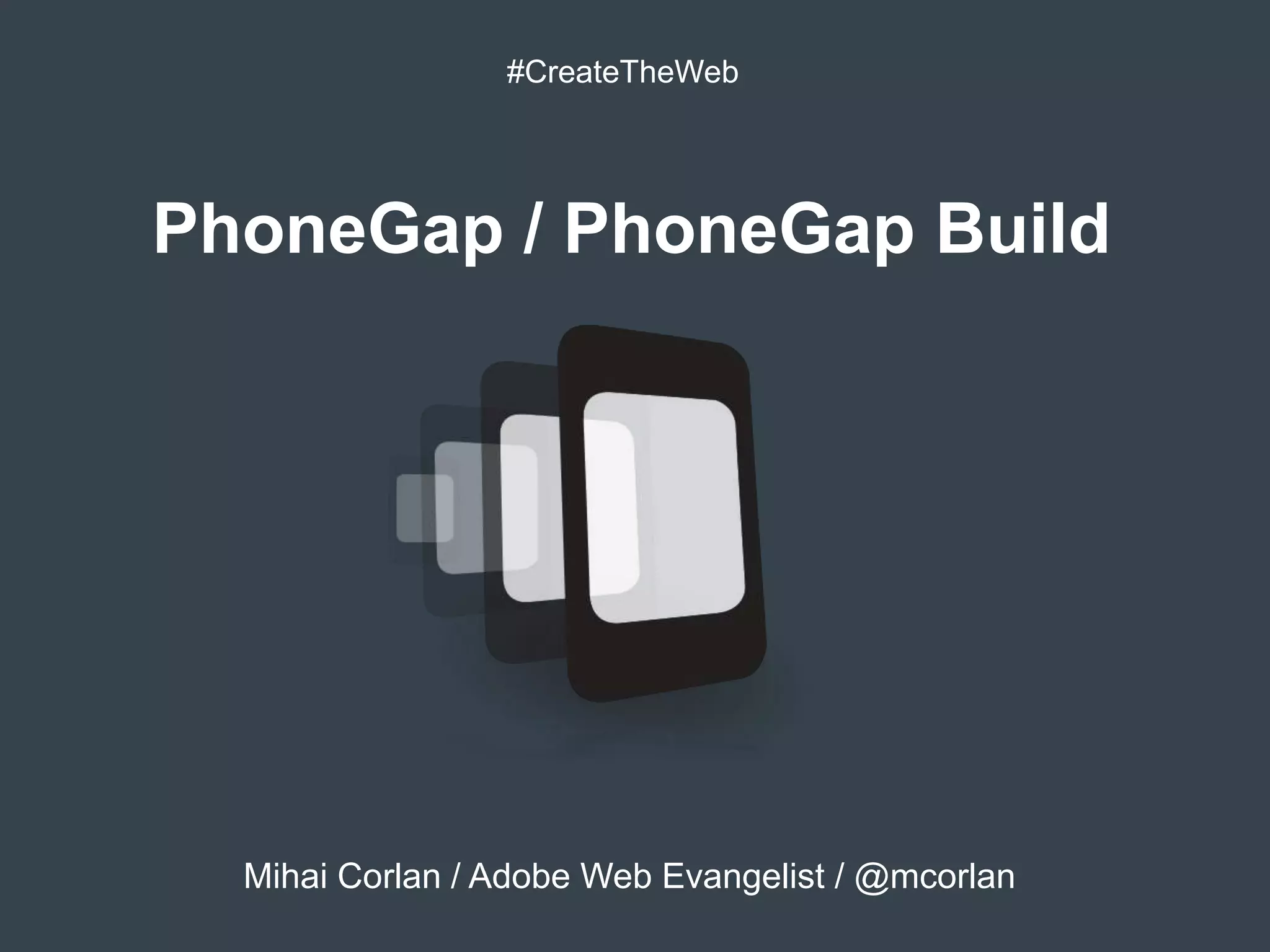 #CreateTheWeb




PhoneGap / PhoneGap Build




  Mihai Corlan / Adobe Web Evangelist / @mcorlan
 