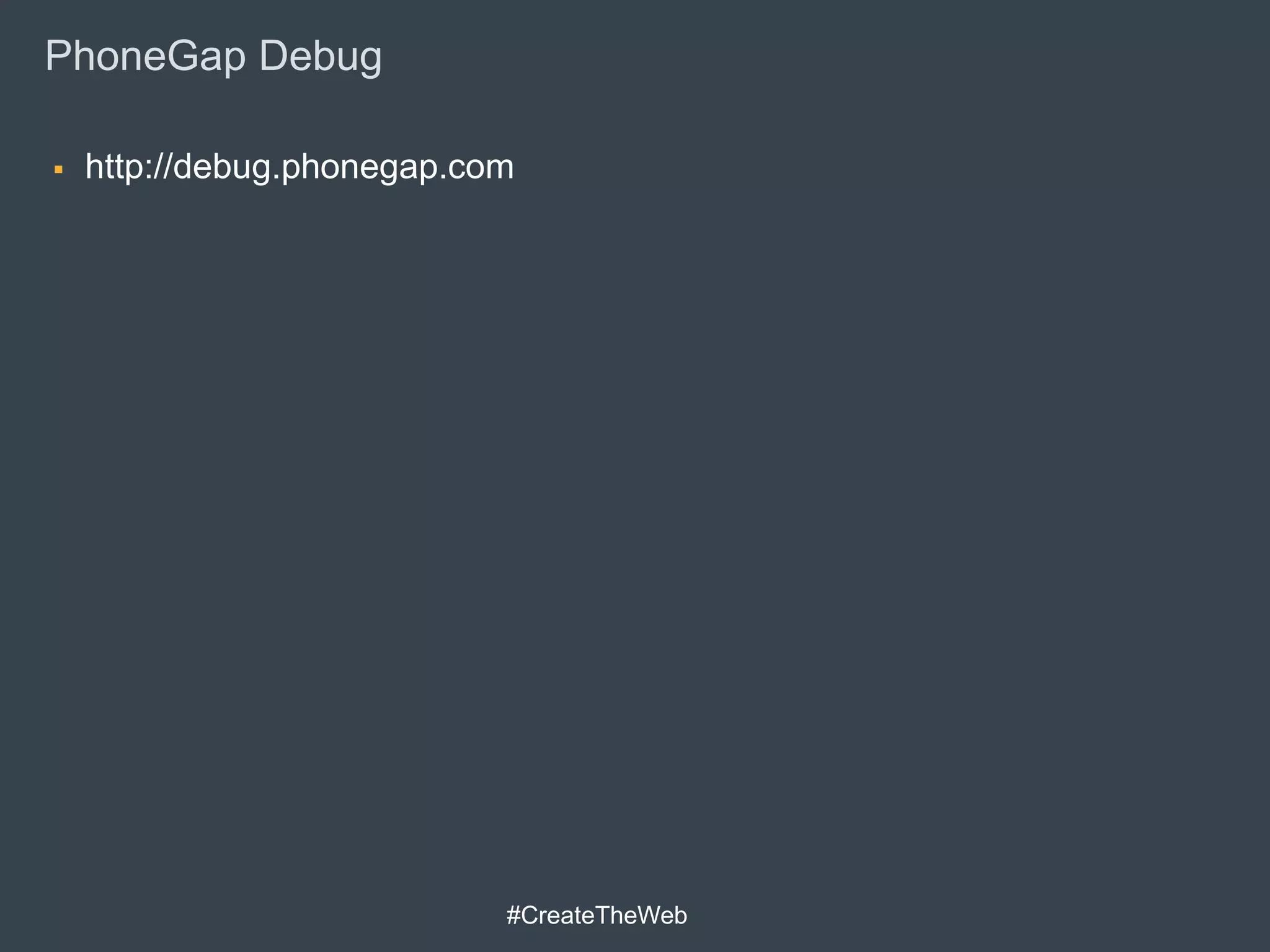 PhoneGap Debug

   http://debug.phonegap.com




                            #CreateTheWeb
 