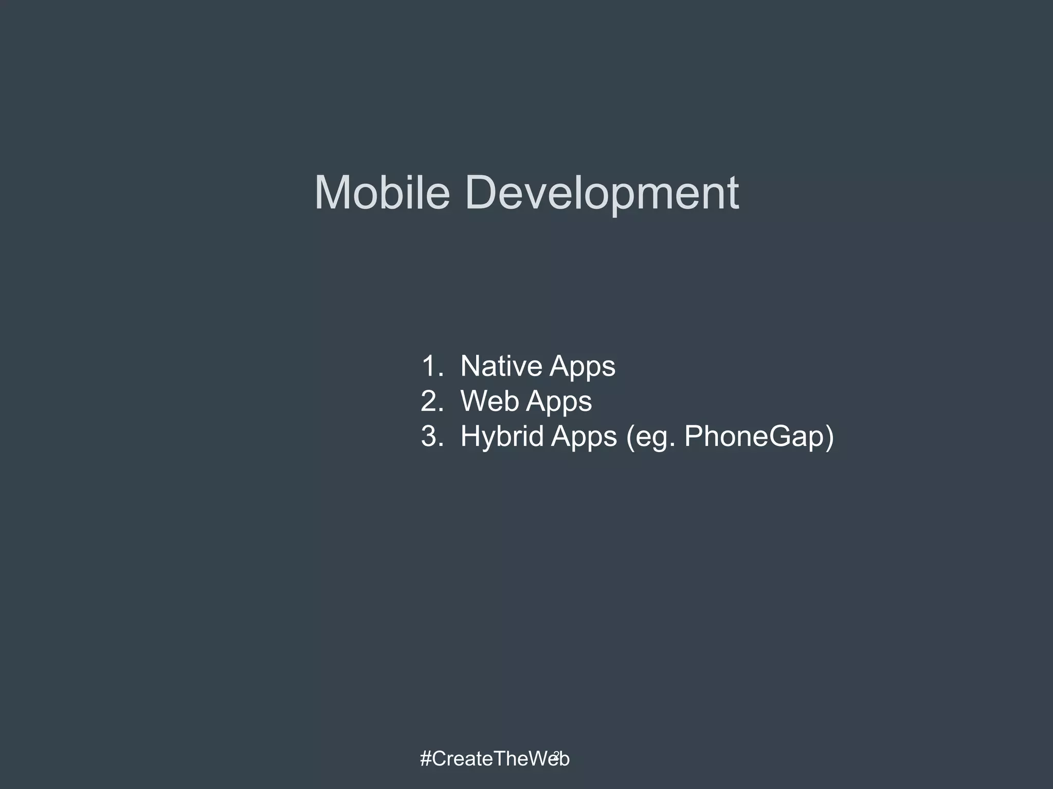 Mobile Development


    1. Native Apps
    2. Web Apps
    3. Hybrid Apps (eg. PhoneGap)




    #CreateTheWeb
                2
 