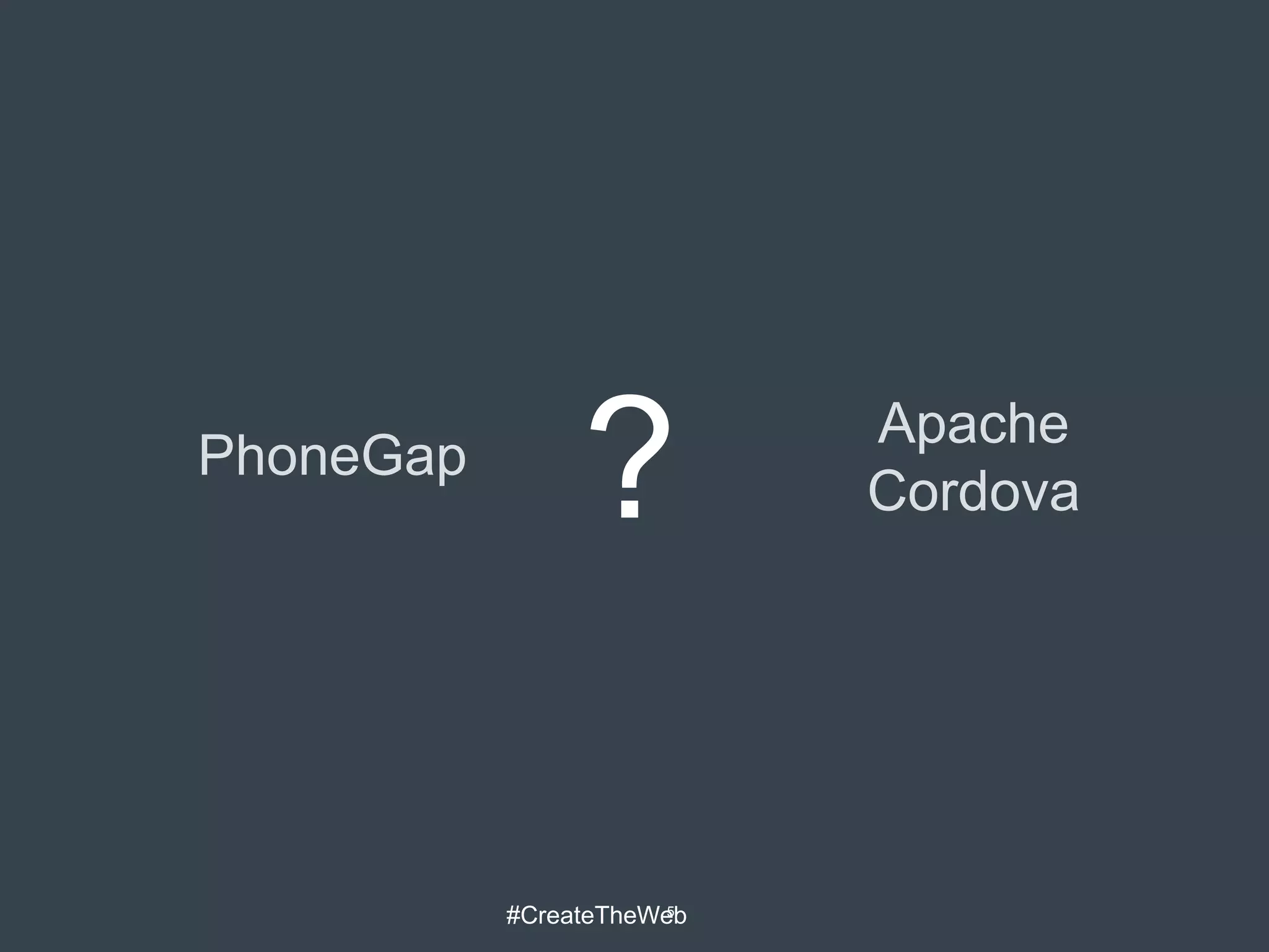 PhoneGap
                ?          Apache
                           Cordova




           #CreateTheWeb
                       5
 