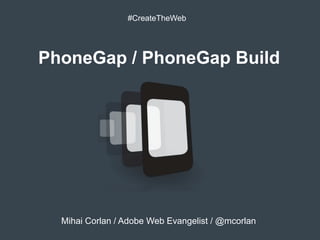#CreateTheWeb




PhoneGap / PhoneGap Build




  Mihai Corlan / Adobe Web Evangelist / @mcorlan
 